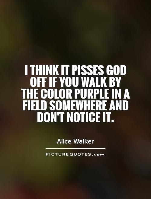 i-think-it-pisses-god-off-if-you-walk-by-the-color-purple-in-a-field-somewhere-and-dont-notice-it-quote-1